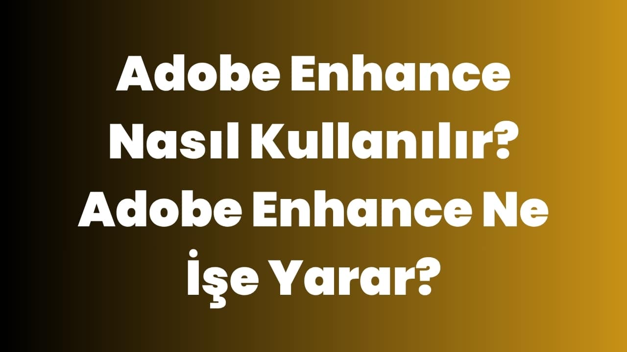 Adobe Enhance Nasıl Kullanılır