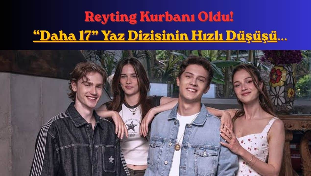 Reyting Kurbanı Oldu! “Daha 17” Yaz Dizisinin Hızlı Düşüşü Meğer…