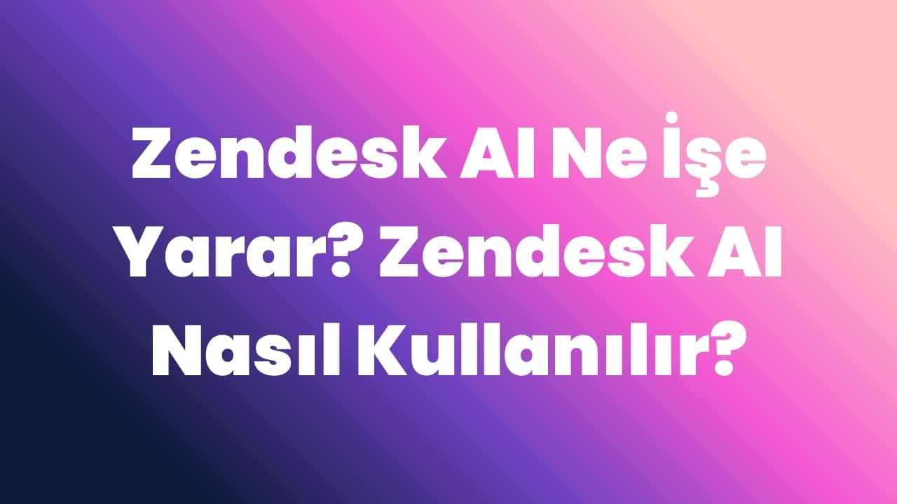Zendesk AI Ne İşe Yarar