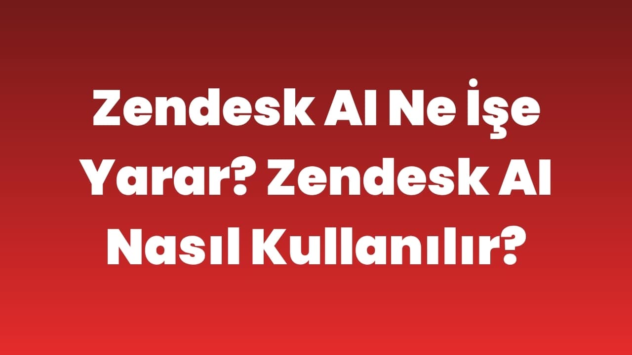 Zendesk AI Ne İşe Yarar