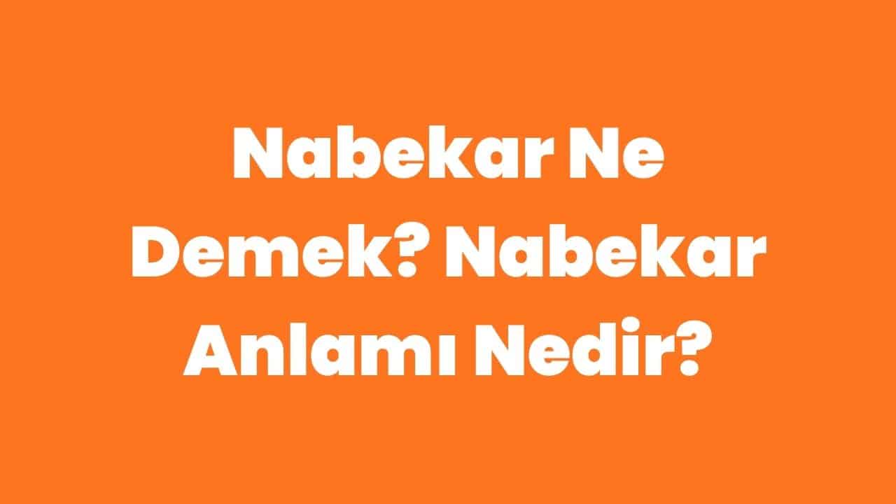 Nabekar Ne Demek? Nabekar Anlamı Nedir?