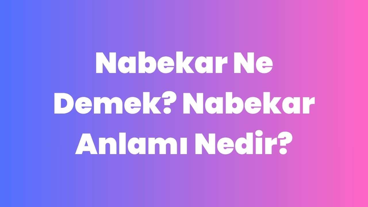 Nabekar Ne Demek? Nabekar Anlamı Nedir?