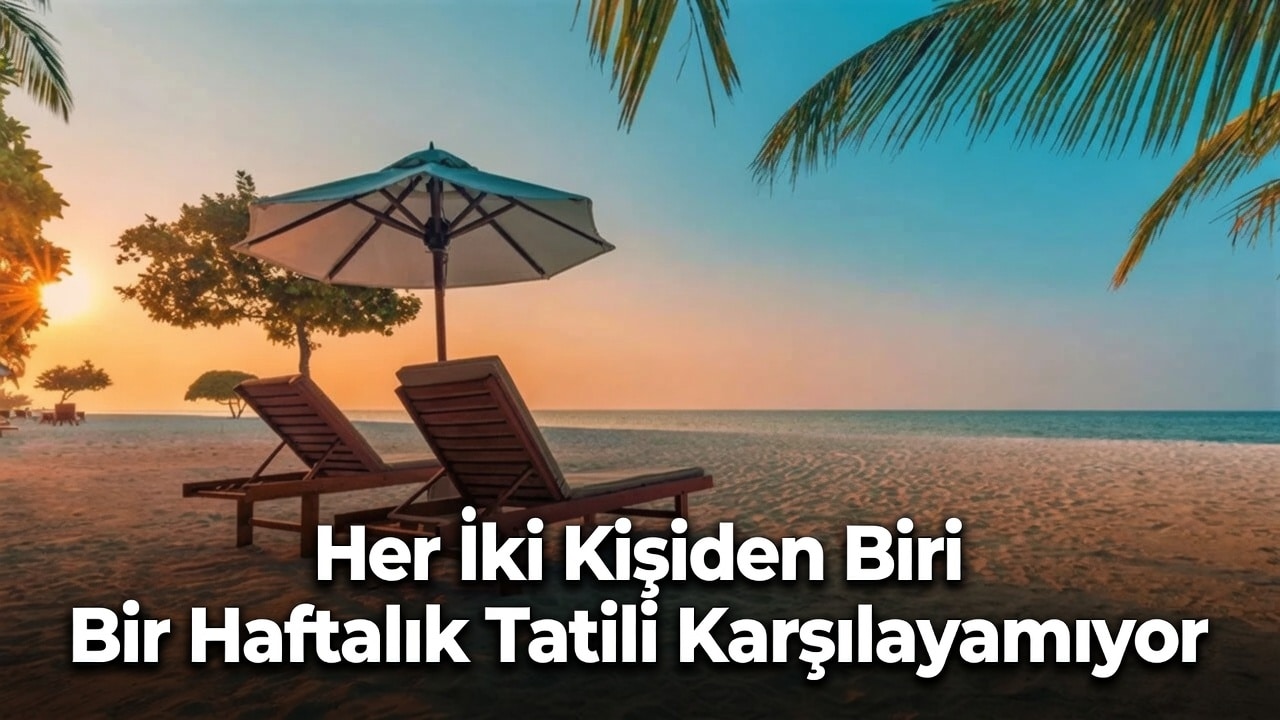 Türkiye'de tatil masrafı gerçeği: Her iki kişiden biri bir haftalık tatili karşılayamıyor