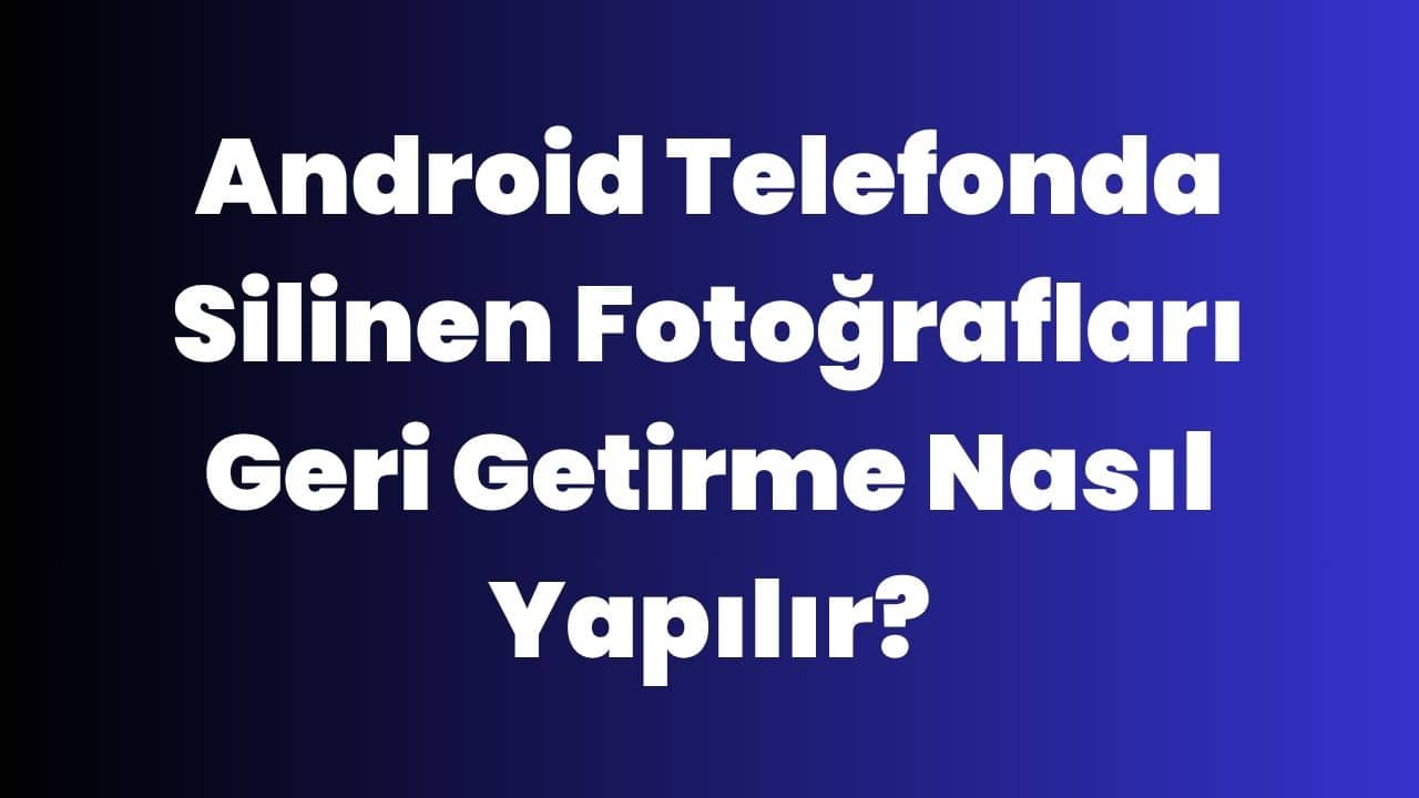 Android Telefonda Silinen Fotoğrafları Geri Getirme