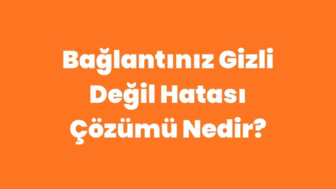 Bağlantınız Gizli Değil Hatası Çözümü