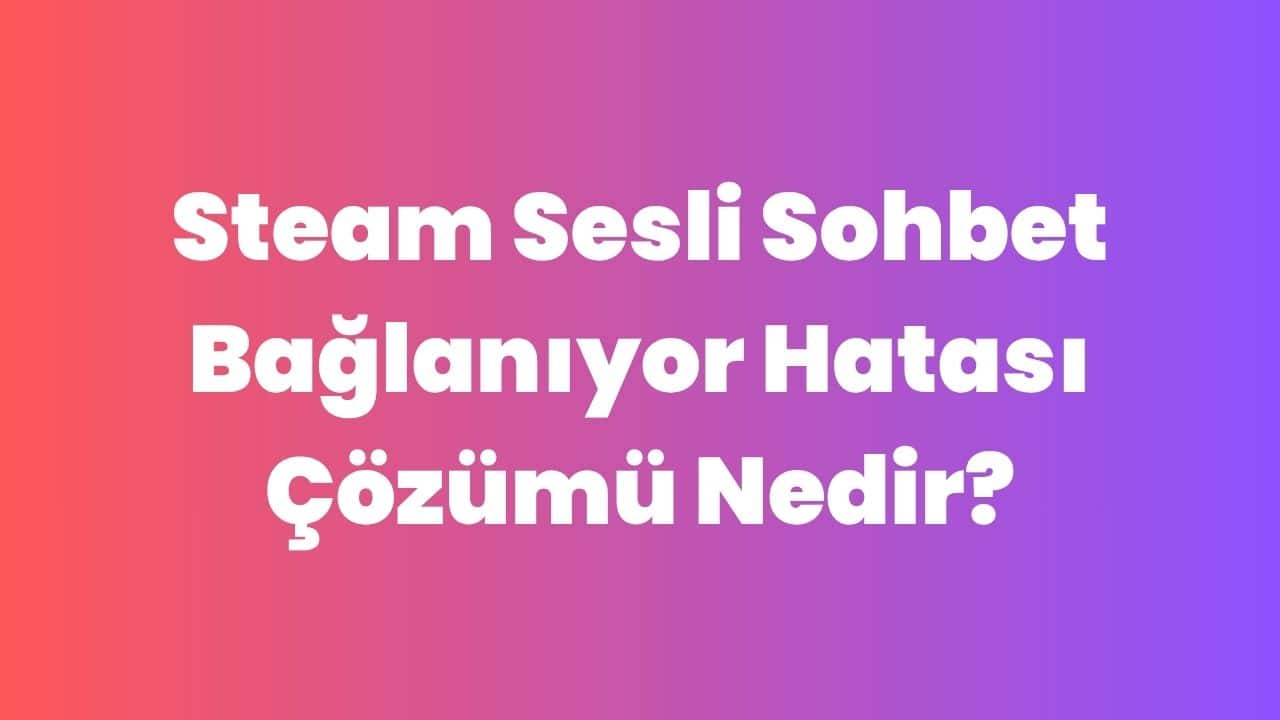 Steam Sesli Sohbet Bağlanıyor Hatası Çözümü