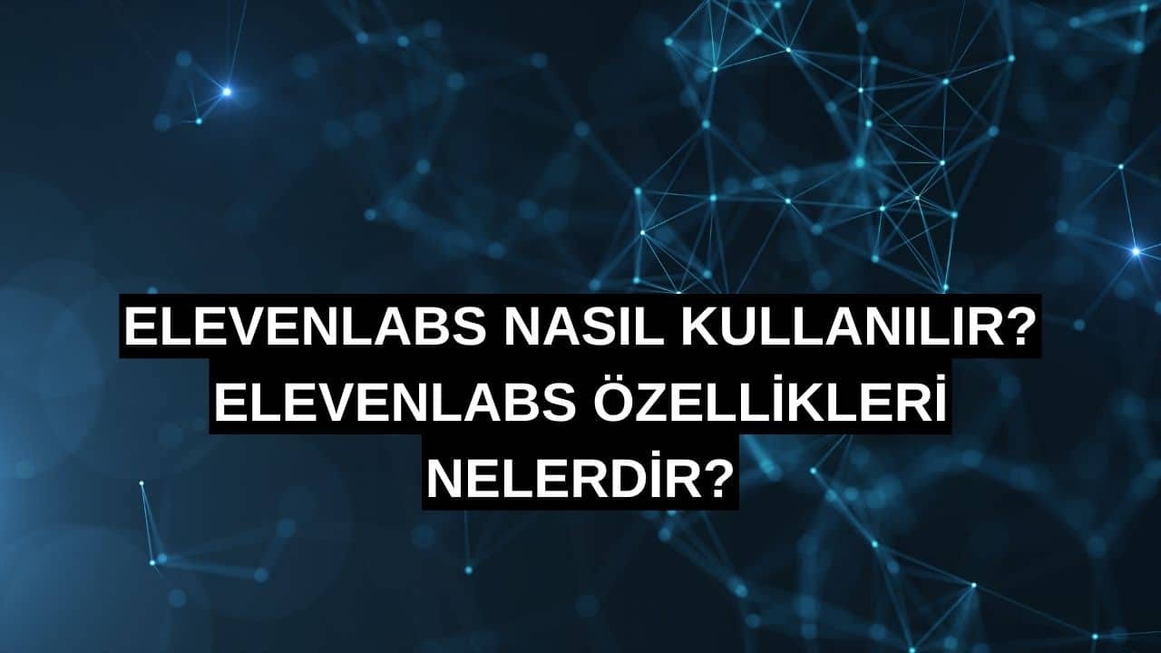 ElevenLabs Nasıl Kullanılır? ElevenLabs Özellikleri Nelerdir?