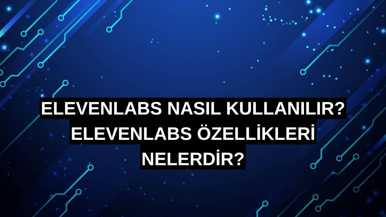 ElevenLabs Nasıl Kullanılır? ElevenLabs Özellikleri Nelerdir?