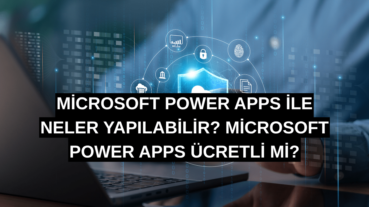 Microsoft Power Apps ile Neler Yapılabilir